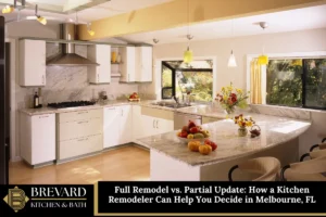 Full Remodel vs. Partial Update: How a Kitchen Remodeler Can Help You Decide in Melbourne, FL